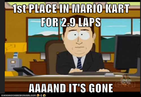 1st PLACE IN MARIO KART FOR 2.9 LAPS  AAAAND IT'S GONE
