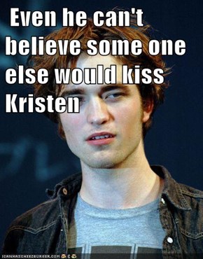 Even he can't believe some one else would kiss Kristen