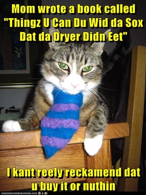 Mom wrote a book called "Thingz U Can Du Wid da Sox Dat da Dryer Didn Eet"  I kant reely reckamend dat u buy it or nuthin