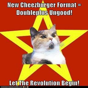 New Cheezburger Format = Doubleplus Ungood!  Let The Revolution Begin!