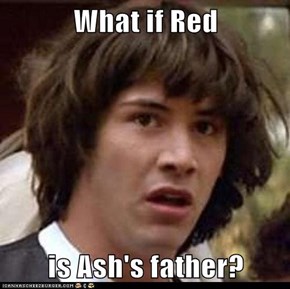 What if Red  is Ash's father?