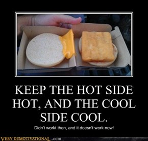 KEEP THE HOT SIDE HOT, AND THE COOL SIDE COOL.