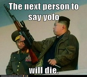 The next person to say yolo  will die.