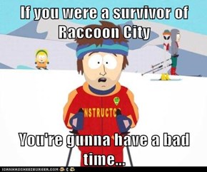 If you were a survivor of Raccoon City  You're gunna have a bad time...
