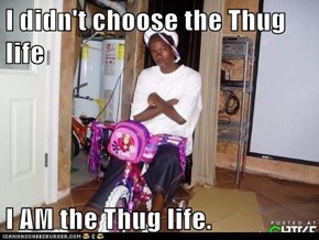 I didn't choose the Thug life  I AM the Thug life.