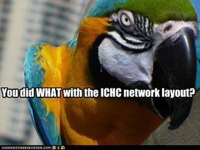 You did WHAT with the ICHC network layout?