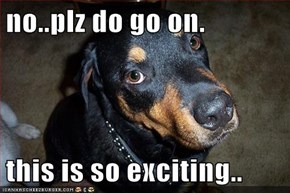 no..plz do go on.  this is so exciting..