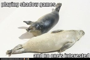 playing shadow games  and no one's interested