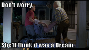 Don't worry,  She'll think it was a Dream.
