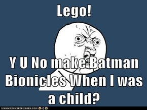 Lego!  Y U No make Batman Bionicles When I was a child?