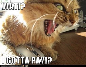 WAT!?  I GOTTA PAY!?