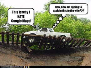 This is why I  HATE  Google Maps!