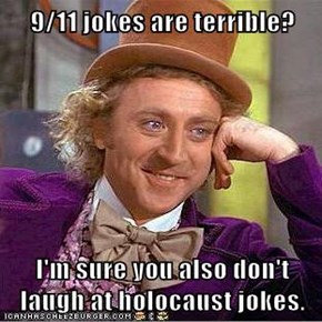 9/11 jokes are terrible?  I'm sure you also don't laugh at holocaust jokes.