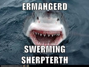 ERMAHGERD  SWERMING SHERPTERTH