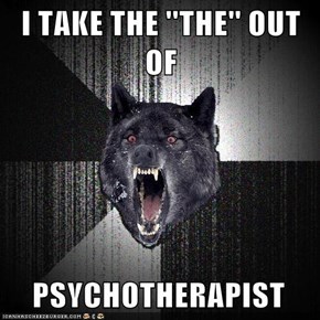 I TAKE THE ''THE'' OUT OF      PSYCHOTHERAPIST