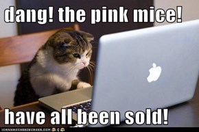 dang! the pink mice!  have all been sold!