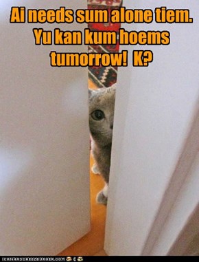 Hoem alone, pweez!