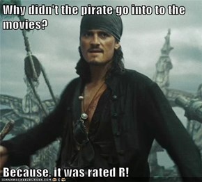 Why didn't the pirate go into to the movies?  Because, it was rated R!