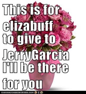 This is for elizabuff to give to JerryGarcia I'll be there for you
