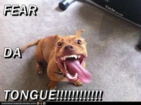 FEAR  DA  TONGUE!!!!!!!!!!!!