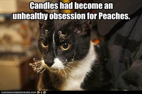Candles had become an  unhealthy obsession for Peaches.