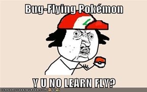 Bug-Flying Pokémon  Y U NO LEARN FLY?