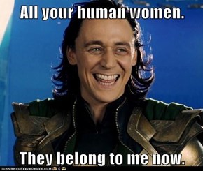 All your human women.  They belong to me now.