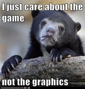 I just care about the game  not the graphics