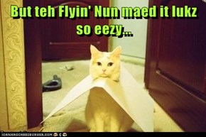 But teh Flyin' Nun maed it lukz so eezy...