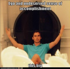 Ego and undeserved sense of accomplishment  this big