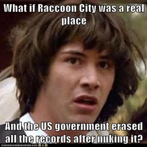 What if Raccoon City was a real place  And the US government erased all the records after nuking it?