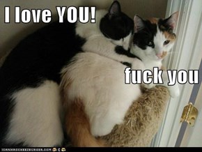 I love YOU! fuck you