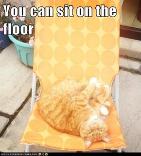 You can sit on the floor