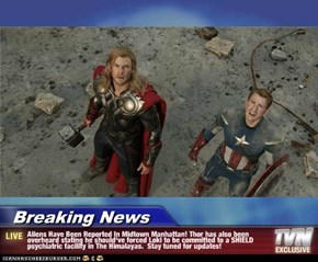 Breaking News - Aliens Have Been Reported In Midtown Manhattan! Thor has also been overheard stating he should've forced Loki to be committed to a SHIELD psychiatric facility in The Himalayas.  Stay tuned for updates!