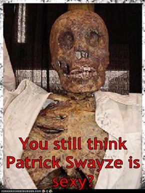 You still think Patrick Swayze is sexy?
