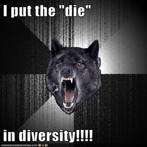 I put the "die"  in diversity!!!!