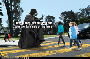 Have  a  good  day  children  and  join  the  dark  side  of  the force.