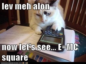 lev meh alon  now let's see... E=MC square