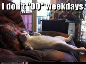 I don't "DO" weekdays