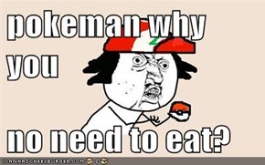 pokeman why you   no need to eat?