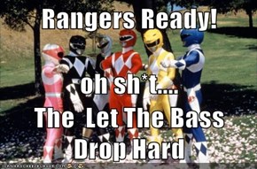 Rangers Ready! oh sh*t.... The  Let The Bass Drop Hard