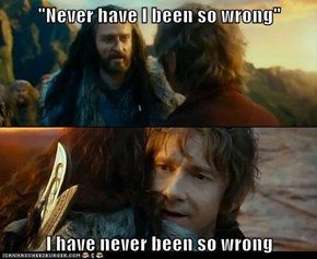 "Never have I been so wrong"  I have never been so wrong