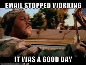 EMAIL STOPPED WORKING  IT WAS A GOOD DAY