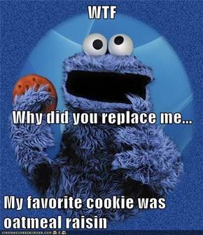 WTF Why did you replace me... My favorite cookie was oatmeal raisin