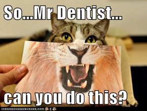 So...Mr Dentist...  can you do this?