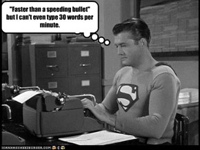 "Faster than a speeding bullet" but I can't even type 30 words per minute.