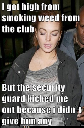 I got high from smoking weed from the club  But the security guard kicked me out because i didn`t give him any