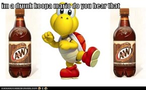 im a drunk koopa mario do you hear that