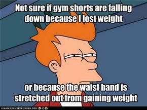 Not sure if gym shorts are falling down because I lost weight