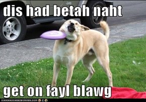 dis had betah naht   get on fayl blawg